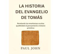 LA HISTORIA DEL EVANGELIO DE TOMÁS: Revelando las enseñanzas ocultas queMoldeó el pensamiento cristiano primitivo