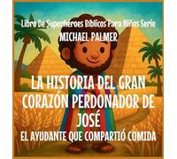 La Historia Del Gran Corazón Perdonador De José: El Ayudante Que Compartió Comida: 5 (Libro de Superhéroes Bíblicos Para Niños Serie)
