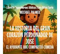 La Historia Del Gran Corazón Perdonador De José: El Ayudante Que Compartió Comida: 5 (Libro de Superhéroes Bíblicos Para Niños Serie)