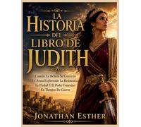 LA HISTORIA DEL LIBRO DE JUDITH: Cuando La Belleza Se Convirtió En Arma Explorando La Resistencia La Piedad Y El Poder Femenino En Tiempos De Guerra