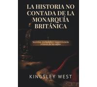 LA HISTORIA NO CONTADA DE LA MONARQUÍA BRITÁNICA: Secretos, escándalos y supervivencia a través de los siglos