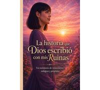 La historia que Dios escribió con mis ruinas: Un testimonio de restauración, milagros y propósito