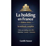 La holding en France (édition 2026) : la méthode complète: Mère-fille, apport-cession, acquisitions, transmission : tout comprendre rapidement avec un plan d’action clair et des exemples chiffrés