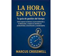 LA HORA EN PUNTO: Tu guía de gestión del tiempo: Cómo superar la demora, la procrastinación y la distracción, y mejorar tu dominio en productividad, concentración y autodisciplina