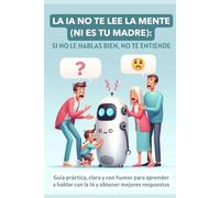 La IA no te lee la mente (ni es tu madre): Si no le hablas bien, no te entiende