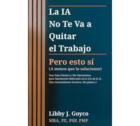 La IA No Te Va a Quitar Tu Trabajo - Pero Esto Sí (A Menos que lo Soluciones): Una Guía Práctica y Sin Alarmismos para Mantenerte Relevante en la Era de la IA (Sin conocimientos técnicos. Sin pánico.)