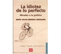 La Idiotez de Lo Perfecto. Miradas a la Politica (Seccion de Obras de Ciencia y Tecnologia)