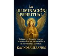 LA ILUMINACIÓN ESPIRITUAL: Guía para el Despertar Interior, la Autorrealización Íntima del Ser y la Trascendencia Espiritual: 2 (DESPERTAR DE LA CONCIENCIA)