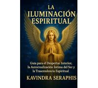 LA ILUMINACIÓN ESPIRITUAL: Guía para el Despertar Interior, la Autorrealización Íntima del Ser y la Trascendencia Espiritual (DESPERTAR DE LA CONCIENCIA)