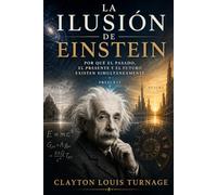 La Ilusión de Einstein: Por qué el Pasado, el Presente y el Futuro Existen Simultáneamente (Conscious Computational Cosmology (CCC))