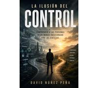 LA ILUSIÓN DEL CONTROL: Comprender a las personas en un mundo obsesionado con las certezas.