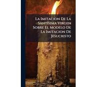La Imitacion De La SantÃ-sima Virgen Sobre El Modelo De La Imitacion De Jesucristo