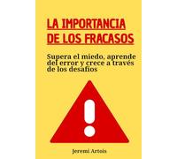 La importancia de los fracasos: Supera el miedo, aprende del error y crece a través de los desafíos