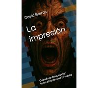 La impresión: Cuando lo desconocido toma el control de tu mente