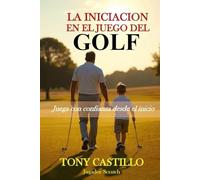 LA INICIACIÓN EN EL JUEGO DEL GOLF - “Juega con confianza desde el inicio” (LIBROS DE GOLF)