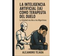 La Inteligencia Artificial (IA) Como Terapeuta del Duelo: La Soledad nos Ata a los Algoritmos