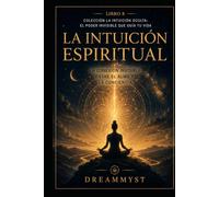 La Intuición Espiritual: La conexión invisible entre el alma y la conciencia: Colección La Intuición Oculta: El Poder Invisible que Guía tu Vida (LIBRO 8)