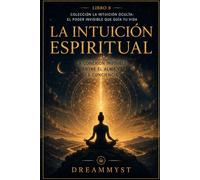 La Intuición Espiritual: La conexión invisible entre el alma y la conciencia: Colección La Intuición Oculta: El Poder Invisible que Guía tu Vida (LIBRO 8)