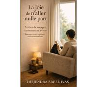 La joie de n’aller nulle part: Arrêtez de voyager et commencez à vivre (Développement personnel pratique)