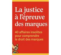 La justice à l’épreuve des marques: 40 affaires insolites pour comprendre le droit des marques