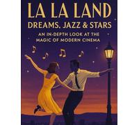 LA LA LAND DREAMS, JAZZ & STARS: AN IN DEPTH LOOK AT THE MAGIC OF MODERN CINEMA
