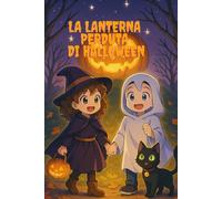 La Lanterna Perduta di Halloween: Un viaggio nella notte più magica dell’anno: un’avventura magica di amicizia e coraggio per bambini dai 6 ai 10 anni