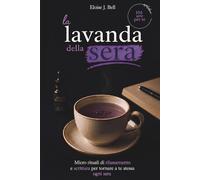 La lavanda della sera: Micro rituali di rilassamento e scrittura per tornare a te stessa ogni sera (La sera, quando il mondo può aspettare)