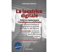 La lavatrice digitale: Cos'è e come usare l’intelligenza artificiale per liberare tempo e migliorare la qualità e il futuro del lavoro. Opportunità e ... per professionisti e imprese: 1 (FORMAZIONE)