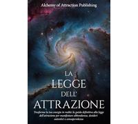 La Legge dell’Attrazione: Trasforma la tua Energia in Realtà: La Guida Definitiva alla Legge dell’Attrazione per Manifestare Abbondanza, Desideri Autentici e Consapevolezza