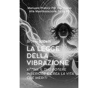 La Legge della Vibrazione: Attiva il Tuo Potere Interiore e Crea la Vita che Meriti