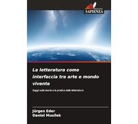 La letteratura come interfaccia tra arte e mondo vivente: Saggi sulla teoria e la pratica della letteratura