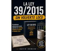 LA LEY 39/2015 SIN VOLVERTE LOCO: Procedimiento administrativo común explicado con ejemplos, trampas de examen y lenguaje claro