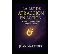 La Ley de Atracción en Acción: Manual Práctico Paso a Paso