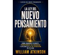 La Ley del Nuevo Pensamiento: Cómo Dominar tu Mente, Transformar tus Creencias y Aplicar la Ley de Atracción en tu Vida