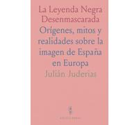 La Leyenda Negra Desenmascarada: Orígenes, mitos y realidades sobre la imagen de España en Europa