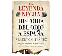 La leyenda negra : historia del odio a España: el relato hispanófobo externo e interno