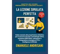 LA LEZIONE SIMULATA PERFETTA: Guida avanzata alla progettazione didattica per il concorso docenti: metodologie attive, inclusione (BES/DSA), ... del Futuro: Preparazione al Concorso Docenti)