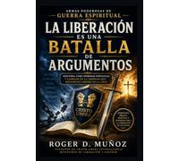 LA LIBERACIÓN ES UNA BATALLA DE ARGUMENTOS: Descubra cómo derribar fortalezas y caminar en la libertad que Jesucristo compró en la Cruz (ARMAS PODEROSAS DE GUERRA ESPIRITUAL)