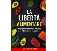 LA LIBERTA' ALIMENTARE: Mangiare Secondo Natura per Ritrovare il Benessere