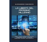 La libertà del prossimo millennio: Come l’intelligenza artificiale cambierà tutto… e perché dobbiamo esserne protagonisti.
