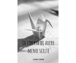 La libertà di avere meno scelte: Un viaggio verso l'amore per se stessi per smettere di pensare troppo, chiudere le porte sbagliate e finalmente sentirsi a casa nella propria vita