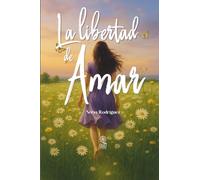 La libertad de Amar: Una historia de sanación, amor propio y reencuentro con uno mismo