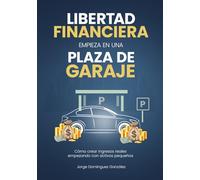 LA LIBERTAD FINANCIERA EMPIEZA EN UNA PLAZA DE GARAJE: Como crear ingresos reales con activos pequeños