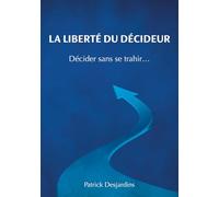 LA LIBERTE DU DECIDEUR: Décider sans se trahir…