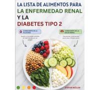 La Lista De Alimentos Para La Enfermedad Renal Y La Diabetes Tipo 2: Una guía práctica para encontrar alimentos adecuados tanto para sus riñones como para su nivel de azúcar en sangre.