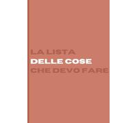 LA LISTA DELLE COSE CHE DEVO FARE: Un quaderno pratico, chiaro e motivante pensato per organizzare la tua giornata e tenere sotto controllo tutto ciò che devi fare.