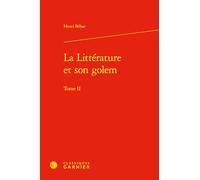 La Litterature Et Son Golem: Tome 2: Tome II (Etudes De Litterature Des Xxe Et Xxie Siecles, 10)