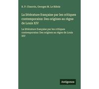 La littérature française par les critiques contemporains: Des origines au règne de Louis XIV: La littérature française par les critiques contemporains: Des origines au règne de Louis XIV