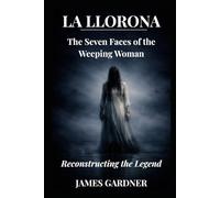 La Llorona: The Seven Faces of the Weeping Woman: Reconstructing the Legend