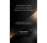 La Lógica de la Fantasía en Lacan: Deseo, Objeto 'A' y la Estructura Clínica del Sujeto: Una Guía para Comprender el Matema Fundamental de Lacan: 2 (Psicoanálisis e Historia del Psicoanálisis)